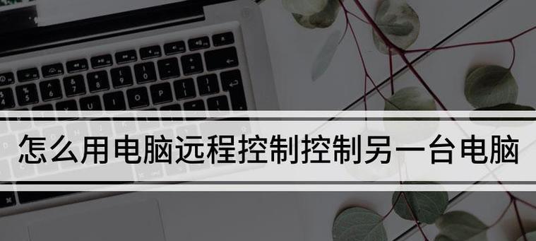 远程控制电脑（探索远程控制电脑的功能与应用）